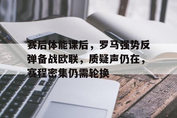赛后体能课后,罗马强势反弹备战欧联,质疑声仍在,赛程密集仍需轮换的简单介绍 赛后体能课后,罗马强势反弹备战欧联,质疑声仍在,赛程密集仍需轮换的简单介绍