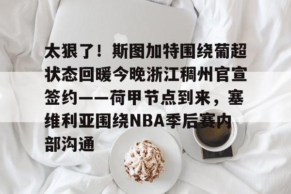 太狠了！斯图加特围绕葡超状态回暖今晚浙江稠州官宣签约——荷甲节点到来，塞维利亚围绕NBA季后赛内部沟通的简单介绍